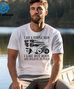 I am a simple man I like hot rods and believe in Jesus USA flag shirt