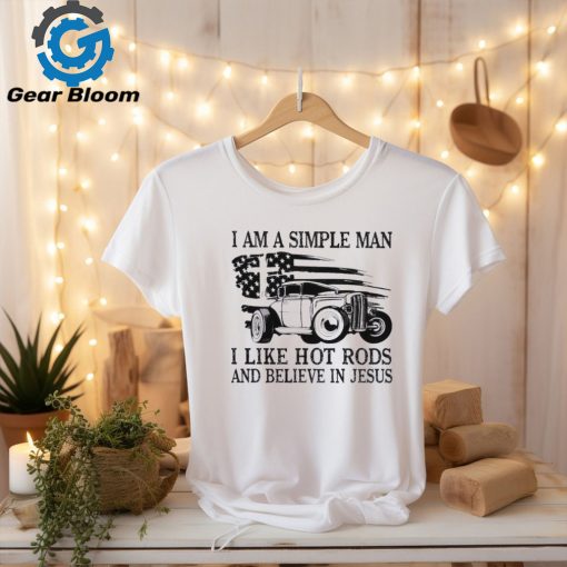 I am a simple man I like hot rods and believe in Jesus USA flag shirt