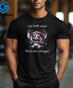 I go both ways feral and unhinged shirt