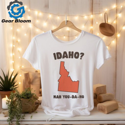 Idaho Nah You Da Ho Unisex Tee Got Funny Merch shirt
