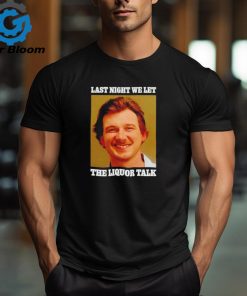 Last night we let the Liquor Talk shirt