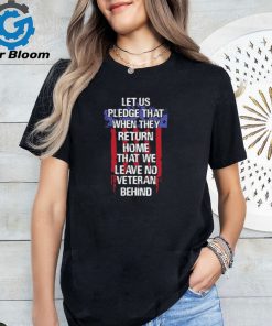 Let us pledge that when they return home that we leave no veteran behind USA flag shirt