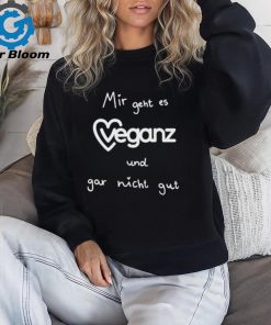 Mir Geht Es Veganz Und Gar Nicht Gut Shirt