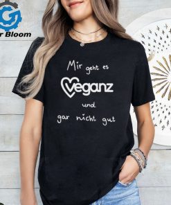 Mir Geht Es Veganz Und Gar Nicht Gut Shirt