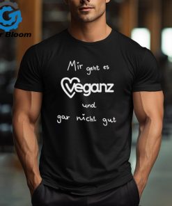 Mir Geht Es Veganz Und Gar Nicht Gut Shirt