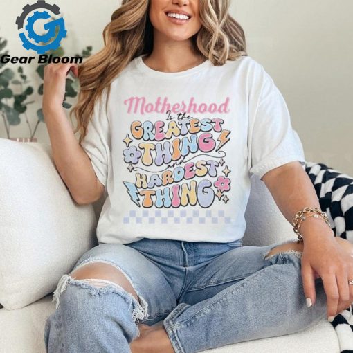 Motherhood Is The Greatest Thing And Hardest Thing shirt