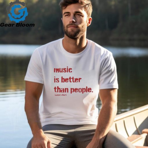 Music Is Better Than People Kanye’S Diary T Shirt