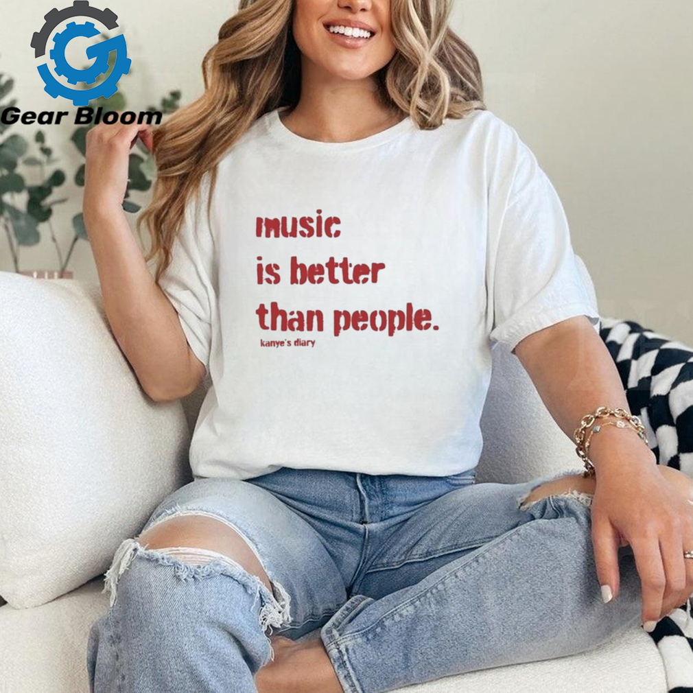 Music Is Better Than People Kanye’S Diary T Shirt Music Is Better Than People Kanye’S Diary T Shirt