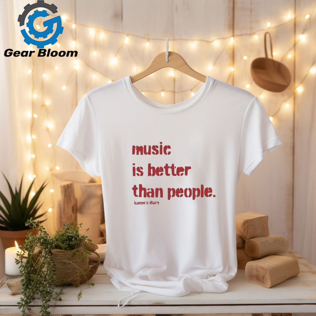 Music Is Better Than People Kanye’S Diary T Shirt Music Is Better Than People Kanye’S Diary T Shirt