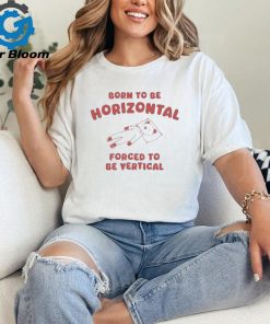 Official Born To Be Horizontal Forced To Be Vertic Shirt