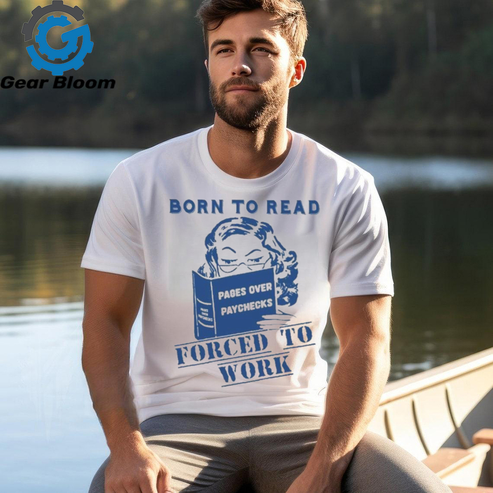 Official Born to read pages over paychecks forced to work T shirt Official Born to read pages over paychecks forced to work T shirt