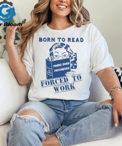 Official Born to read pages over paychecks forced to work T shirt