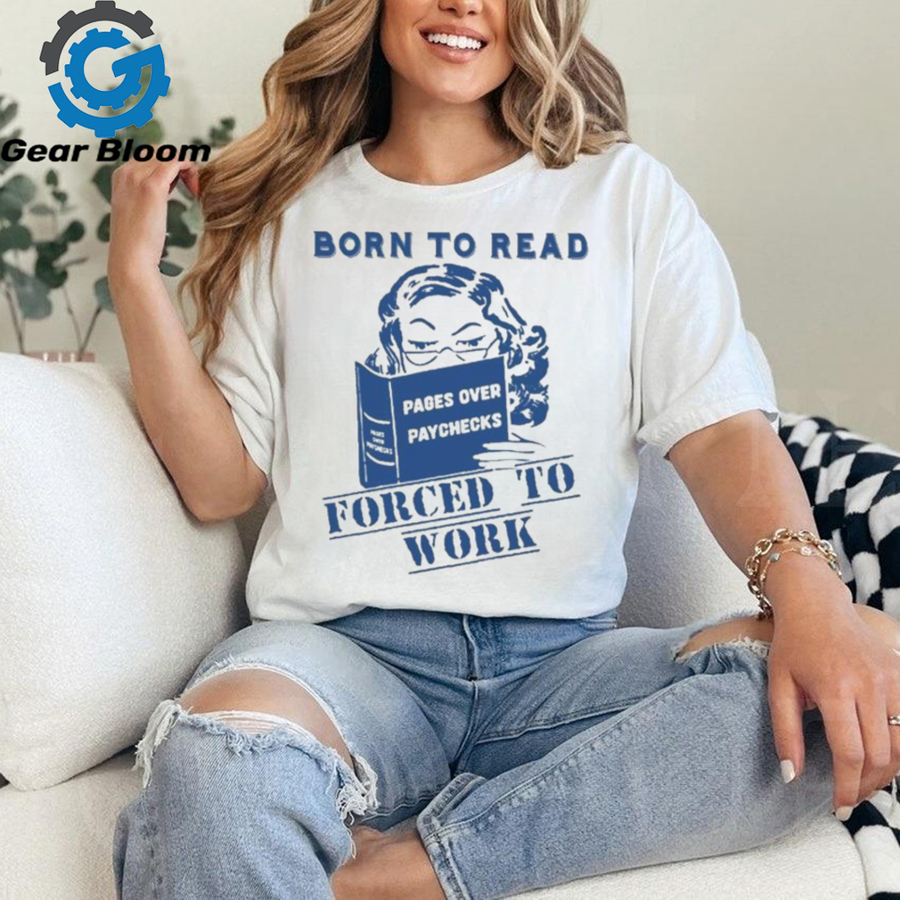Official Born to read pages over paychecks forced to work T shirt Official Born to read pages over paychecks forced to work T shirt
