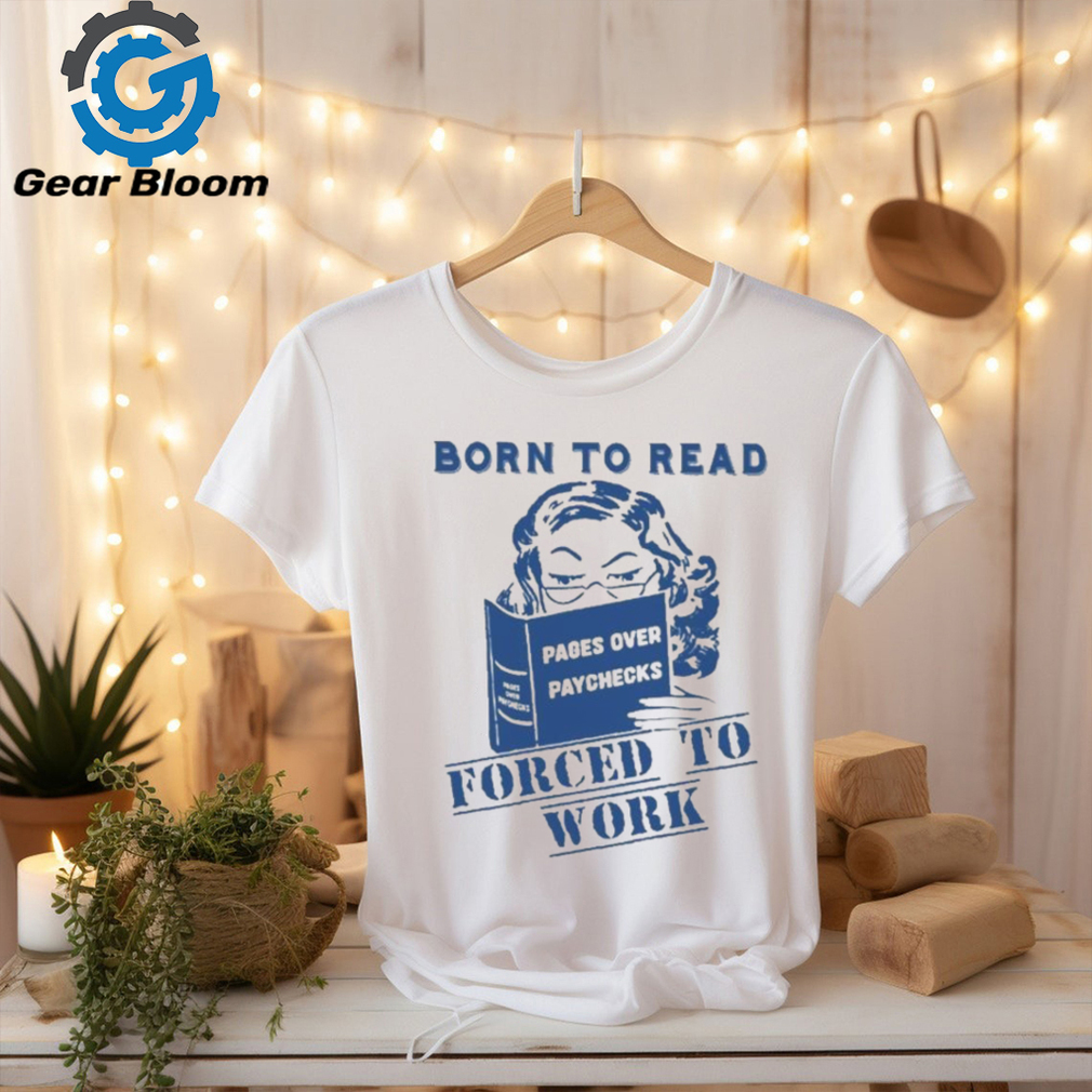 Official Born to read pages over paychecks forced to work T shirt Official Born to read pages over paychecks forced to work T shirt