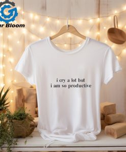 Official I Cry A Lot But I Am So Productive Shirt