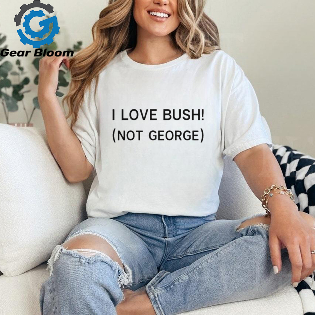 Official I love bush not george T shirt Official I love bush not george T shirt