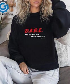 Official Official D.A.R.E. Me To Do All These Drugs Shirt