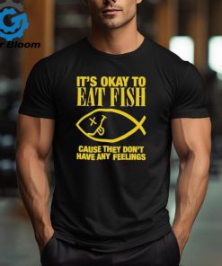 Official it’s Okay To Eat Fish Cause They Don’t Have Any Feelings Shirt