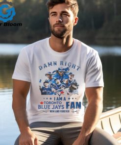 Official toronto Blue Jays Damn Right I Am A Blue Jays Fan Now And Forever T Shirt