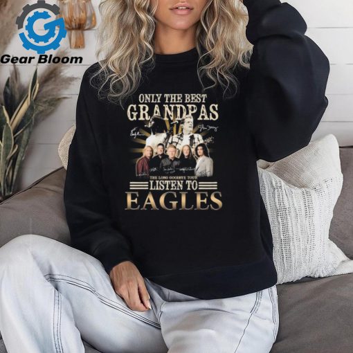 Only The Best Grandpas The Listen To Eagles The Long Goodbye Final Tour Signatures Shirt