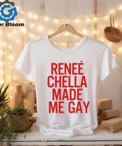 Renee Chella Made Me Gay Shirt