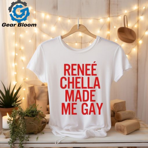 Renee Chella Made Me Gay Shirt