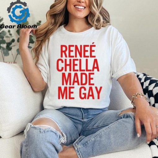 Renee Chella Made Me Gay Shirt