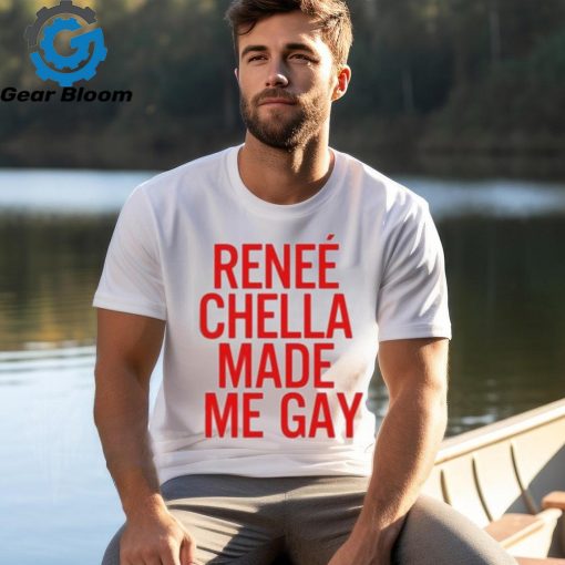 Renee Chella Made Me Gay Shirt