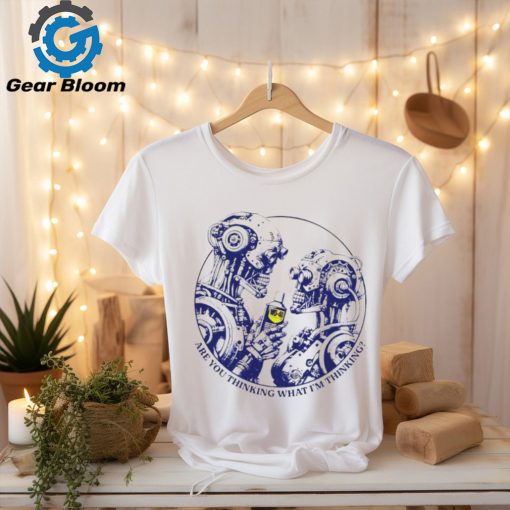 Robot Are you thinking what i’m thinking shirt
