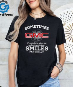 Sometimes gmc it’s not about miles per gallon it’s all about smiles per gallon shirt