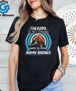 Therapy is not enough I need to listen to Jimmy Barnes shirt