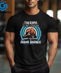 Therapy is not enough I need to listen to Jimmy Barnes shirt