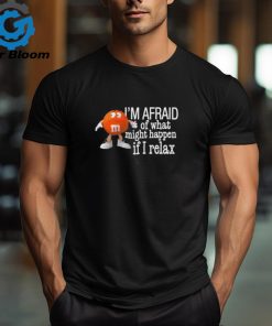 Top I’m Afraid Of What Might Happen If I Relax Shirt