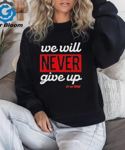We Will Never Give Up Shirt