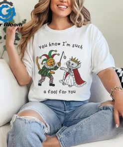 You Know I_m Such A Fool For You Shirt