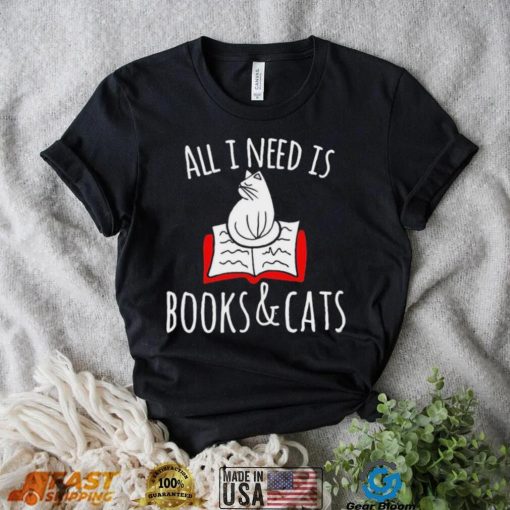 All I Need Is Books & Cats Shirt