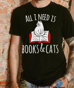 All I Need Is Books & Cats Shirt