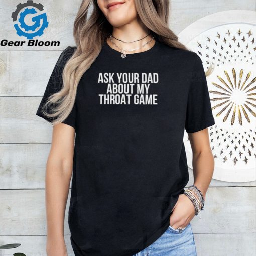 Ask Your Dad About My Throat Game Ladies Boyfriend Shirt