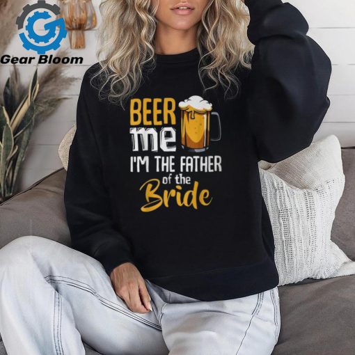 Beer Me I’m The Father Of The Bride Wedding Marriage T Shirt