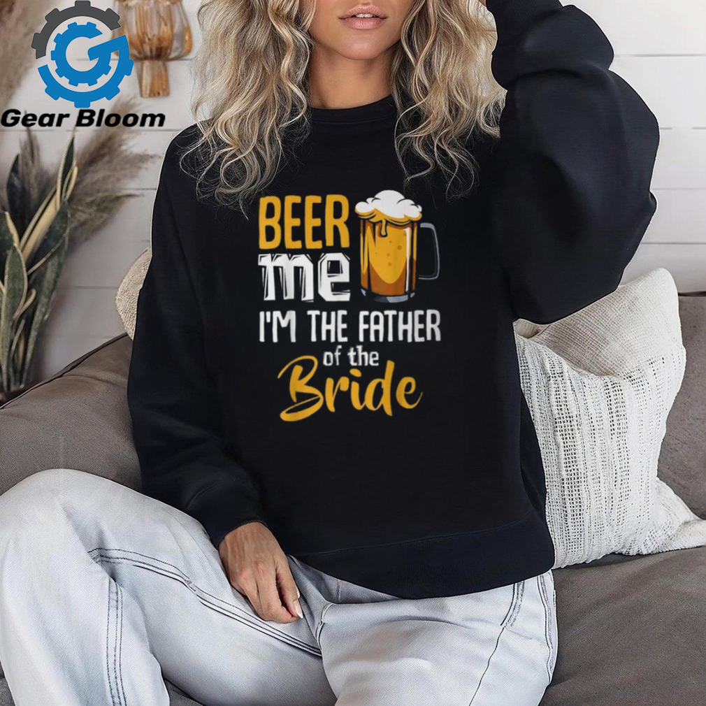 Beer Me I'm The Father Of The Bride Wedding Marriage T Shirt