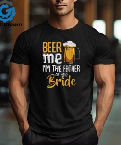 Beer Me I'm The Father Of The Bride Wedding Marriage T Shirt