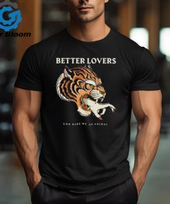 Better Lovers Tiger Hand God Made Me An Animal Shirt