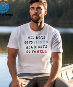 Change All Dogs Go To Heaven All Bigots Go To Hell T shirt