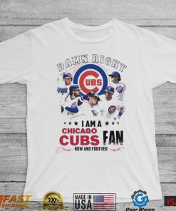 Damn Right I Am A Chicago Cubs Fan Now And Forever 2024 Shirt