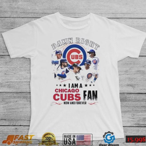 Damn Right I Am A Chicago Cubs Fan Now And Forever 2024 Shirt