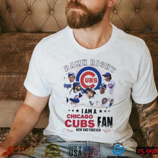 Damn Right I Am A Chicago Cubs Fan Now And Forever 2024 Shirt