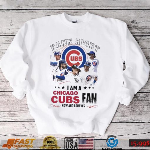 Damn Right I Am A Chicago Cubs Fan Now And Forever 2024 Shirt