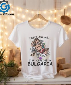 Don’t Ask Me, I’m Offline in Bulgaria shirt