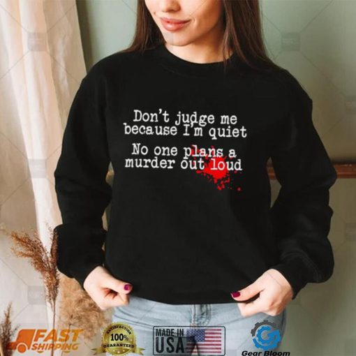 Don’t judge me because I’m quiet no one plans a murder out loud shirt