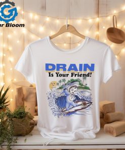 Drain Is Your Friend 2024 Shirt